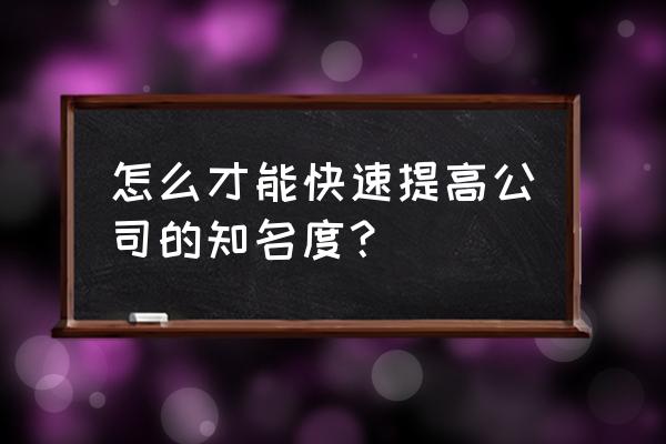 如何做好企业内部宣传 怎么才能快速提高公司的知名度？