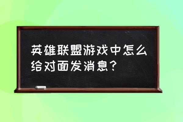 英雄联盟怎么设置只打对面的英雄 英雄联盟游戏中怎么给对面发消息？