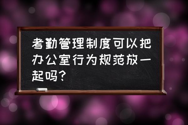 机关单位如何加强办公室考勤管理 考勤管理制度可以把办公室行为规范放一起吗？