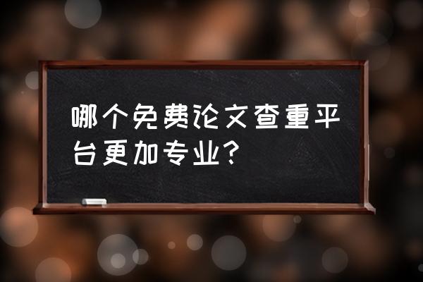 免费的靠谱文献查重网站 哪个免费论文查重平台更加专业？