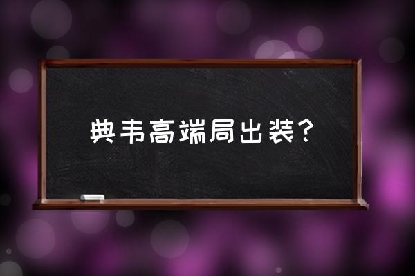 王者荣耀典韦最强出装打野 典韦高端局出装？