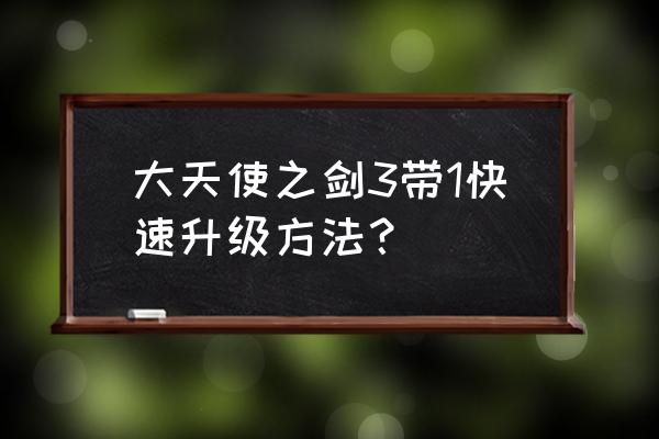 大天使之剑攻略快速升级 大天使之剑3带1快速升级方法？