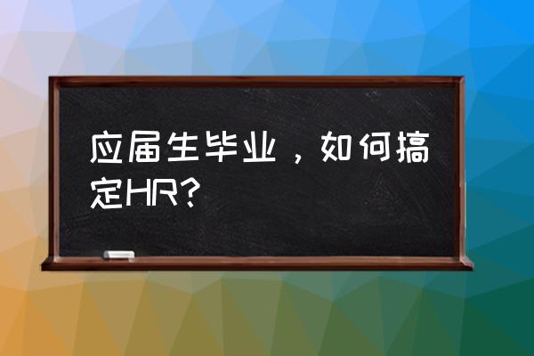 应届毕业生找工作怎么询问 应届生毕业，如何搞定HR？