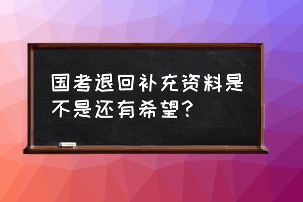 国考报名结束退回补充材料 国考退回补充资料是不是还有希望？