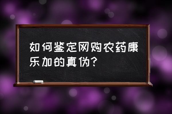 怎么识别农药的真假 如何鉴定网购农药康乐加的真伪？