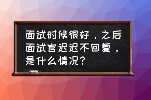 面试结束后询问面试结果不回复 面试时候很好，之后面试官迟迟不回复，是什么情况？