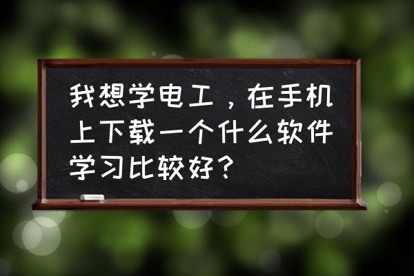 驾驶员在线理论学习app 我想学电工，在手机上下载一个什么软件学习比较好？