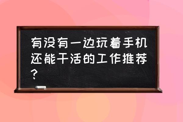 计算机工作者 有没有一边玩着手机还能干活的工作推荐？