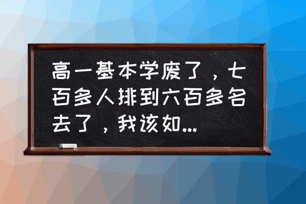 高一学习怎么调整心态 高一基本学废了，七百多人排到六百多名去了，我该如何自救？