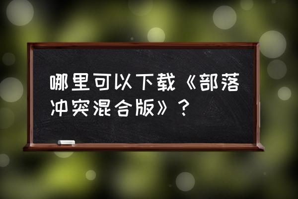 安卓手机怎样下载苹果版部落冲突 哪里可以下载《部落冲突混合版》？