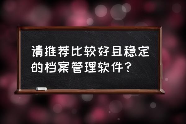 如何做一个每日工作量统计表 请推荐比较好且稳定的档案管理软件？