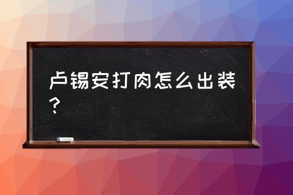 lol手游卢锡安出装和天赋 卢锡安打肉怎么出装？