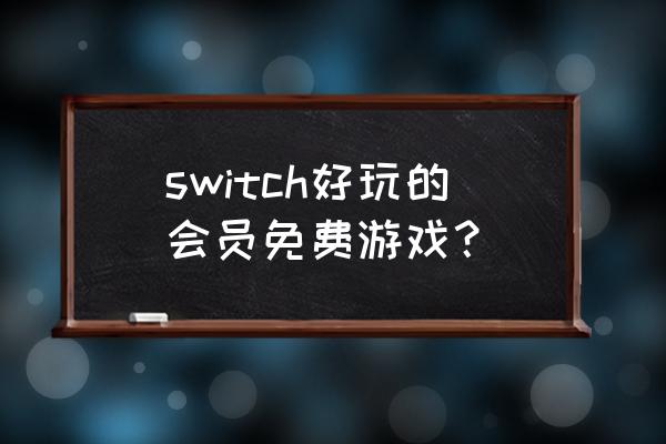switch 有什么好玩的免费游戏 switch好玩的会员免费游戏？