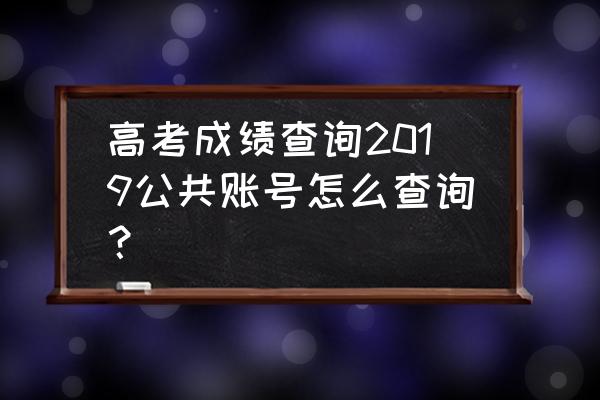 如何查询高考成绩在本省排名 高考成绩查询2019公共账号怎么查询？