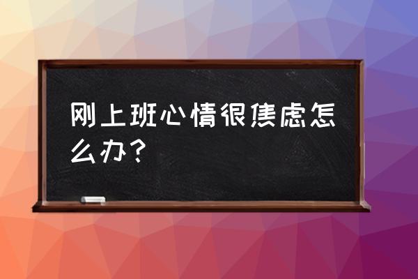 三招治好你的职场焦虑 刚上班心情很焦虑怎么办？