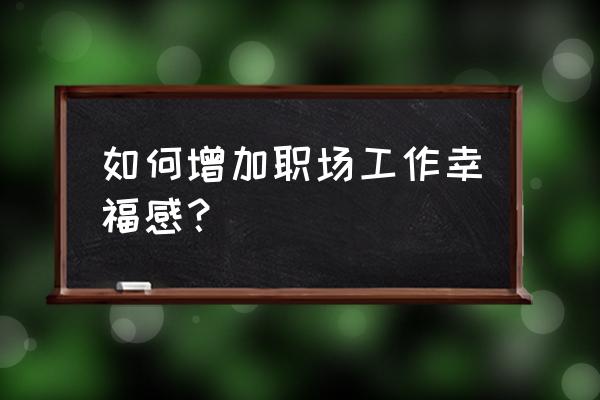 怎样才能拥有一个舒服的工作环境 如何增加职场工作幸福感？