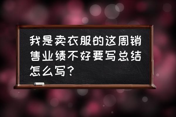 本周喊单总结简短 我是卖衣服的这周销售业绩不好要写总结怎么写？