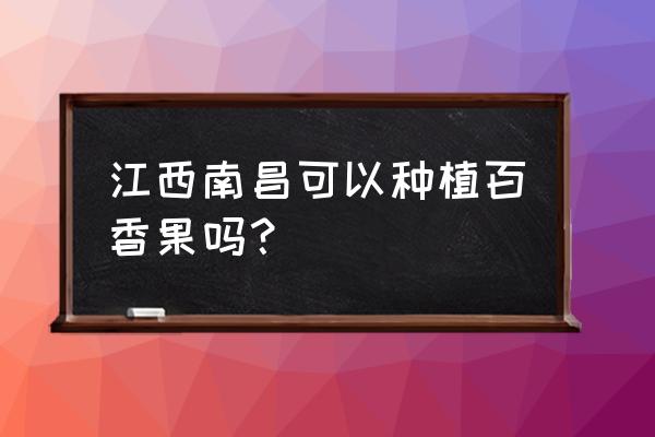 百香果禁忌什么一起吃 江西南昌可以种植百香果吗？