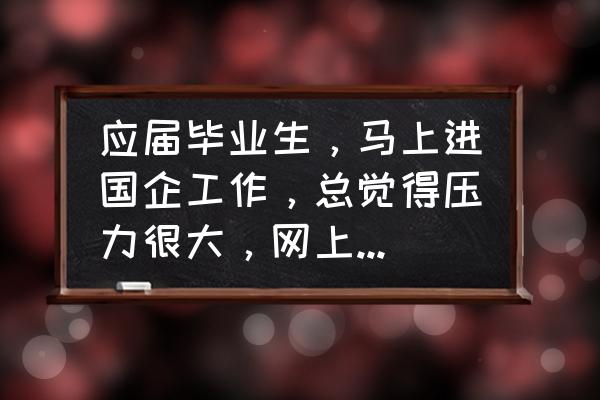 刚刚上班感觉工作压力很大 应届毕业生，马上进国企工作，总觉得压力很大，网上说国企内部职工勾心斗角，我实在是很讨厌这样的工作环境？