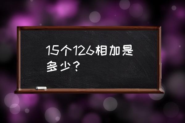 126x37竖式 15个126相加是多少？