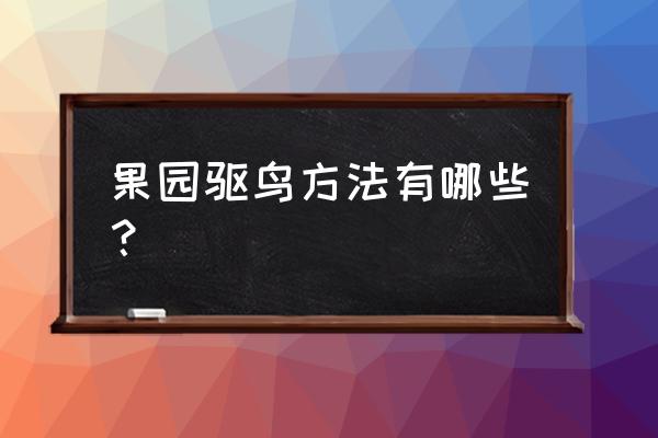 果园防鸟这六招你觉得哪招好用 果园驱鸟方法有哪些？