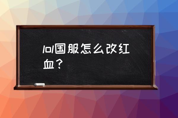 吃鸡怎么把血条调成红色 lol国服怎么改红血？