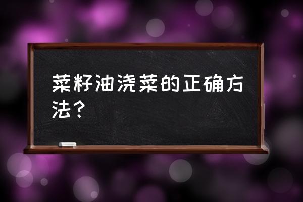 浇菜用什么肥料最好 菜籽油浇菜的正确方法？