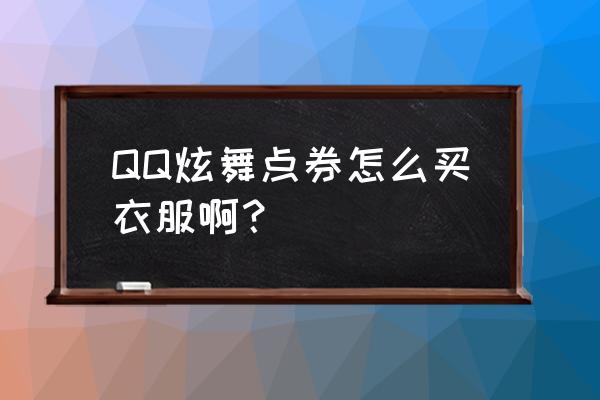 在qq炫舞里怎样才能挑衣服 QQ炫舞点券怎么买衣服啊？