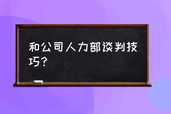 面试谈判技巧与方法 和公司人力部谈判技巧？