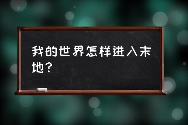 我的世界为什么进不去末地 我的世界怎样进入末地？