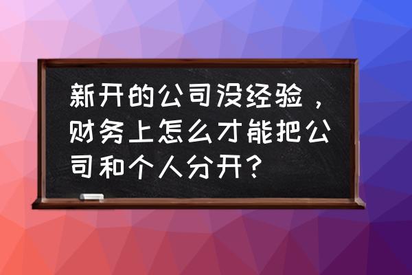 公司做好财务工作的十个步骤 新开的公司没经验，财务上怎么才能把公司和个人分开？