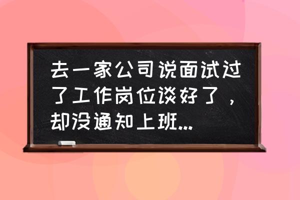 面试以后我想第二天去上班怎么说 去一家公司说面试过了工作岗位谈好了，却没通知上班，是黄了吗？