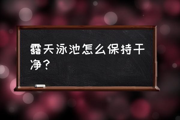 怎样让鱼池能保持清澈 露天泳池怎么保持干净？