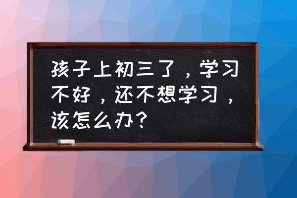 如何解决孩子爱玩手机的问题心得 孩子上初三了，学习不好，还不想学习，该怎么办？