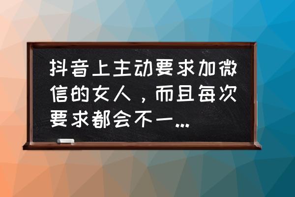 口袋征服游戏 抖音上主动要求加微信的女人，而且每次要求都会不一样的手机号，都是些什么人？