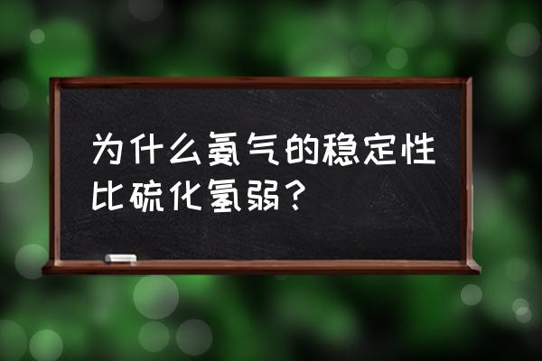 怎么知道鸡舍的氨气和硫化氢超标 为什么氨气的稳定性比硫化氢弱？