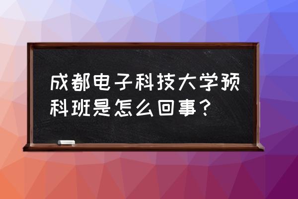 四川电影电视学院预科班 成都电子科技大学预科班是怎么回事？