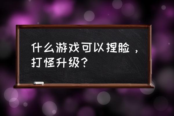 时尚少女小游戏 什么游戏可以捏脸，打怪升级？