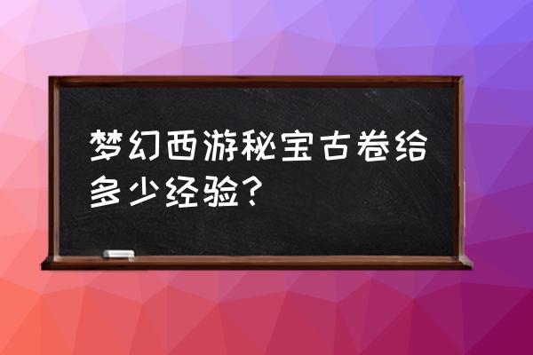 梦幻西游口袋版怎么刷1000张宝图 梦幻西游秘宝古卷给多少经验？