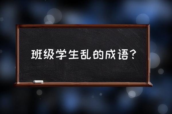 乱象丛生下一句怎么说 班级学生乱的成语？