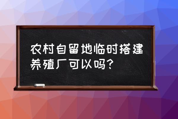 土地法关于一般耕地建养殖场 农村自留地临时搭建养殖厂可以吗？