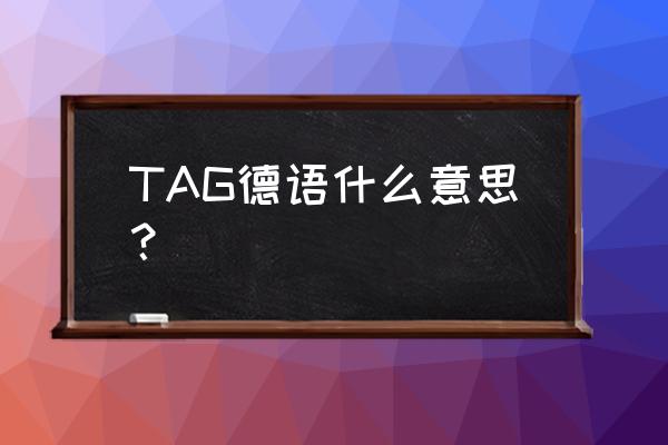 德语打招呼和问候语 TAG德语什么意思？