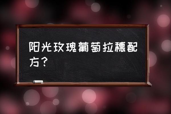 葡萄无核剂的最佳配方 阳光玫瑰葡萄拉穗配方？