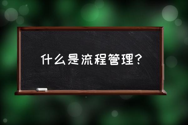 财务管理流程包括哪些内容 什么是流程管理？