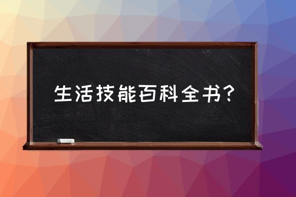 生活的必备技能有哪些 生活技能百科全书？