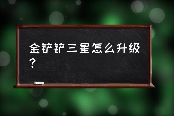 金铲铲之战怎么才能成顶尖玩家 金铲铲三星怎么升级？