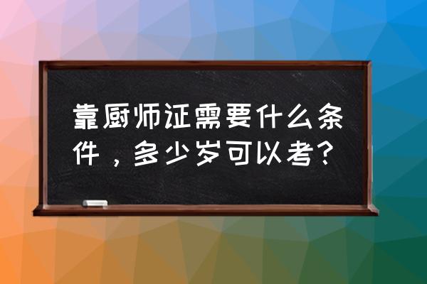 自考厨师证报名流程 靠厨师证需要什么条件，多少岁可以考？