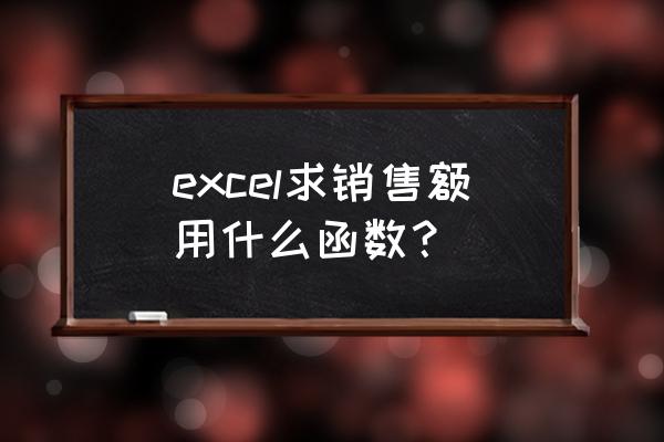 excel预计销售额公式 excel求销售额用什么函数？