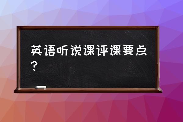 初中英语说课万能模板 英语听说课评课要点？