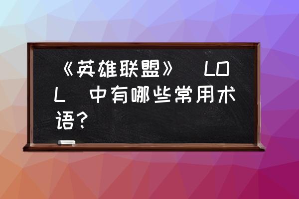 lols9蚂蚱天赋加点图 《英雄联盟》（LOL）中有哪些常用术语？